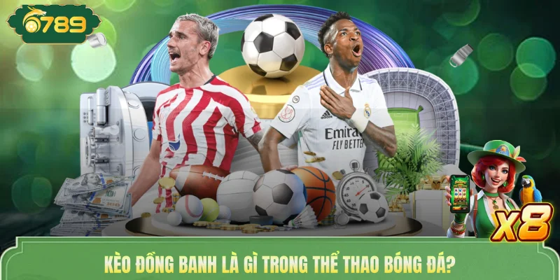 Kèo Đồng Banh - Cá Cược Giành 99% Chiến Thắng Tại 6789 2 Kèo đồng banh là gì trong thể thao bóng đá?